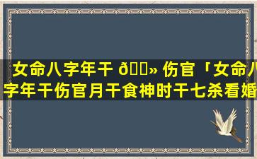 女命八字年干 🌻 伤官「女命八字年干伤官月干食神时干七杀看婚姻会发生什么事」